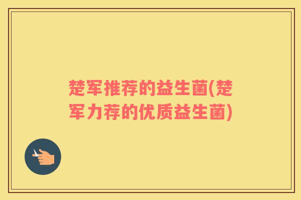 楚军推荐的益生菌(楚军力荐的优质益生菌)