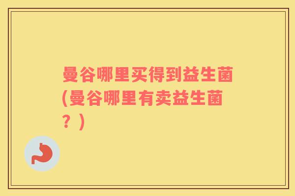 曼谷哪里买得到益生菌(曼谷哪里有卖益生菌？)