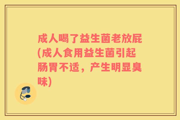 成人喝了益生菌老放屁(成人食用益生菌引起肠胃不适，产生明显臭味)