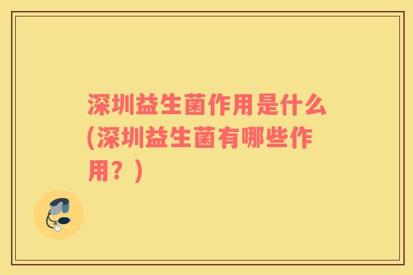 深圳益生菌作用是什么(深圳益生菌有哪些作用？)