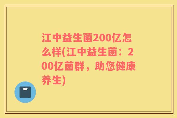 江中益生菌200亿怎么样(江中益生菌：200亿菌群，助您健康养生)