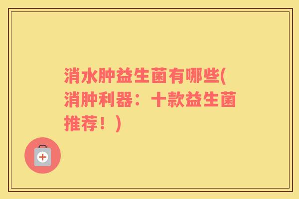 消水肿益生菌有哪些(消肿利器：十款益生菌推荐！)