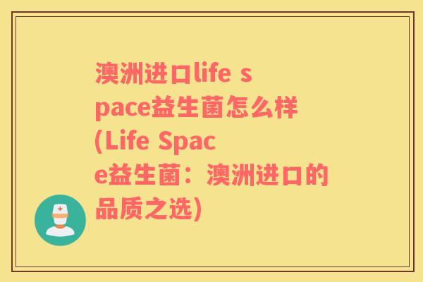 澳洲进口life space益生菌怎么样(Life Space益生菌：澳洲进口的品质之选)