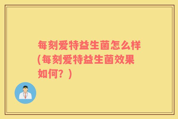 每刻爱特益生菌怎么样(每刻爱特益生菌效果如何？)