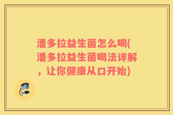 潘多拉益生菌怎么喝(潘多拉益生菌喝法详解，让你健康从口开始)