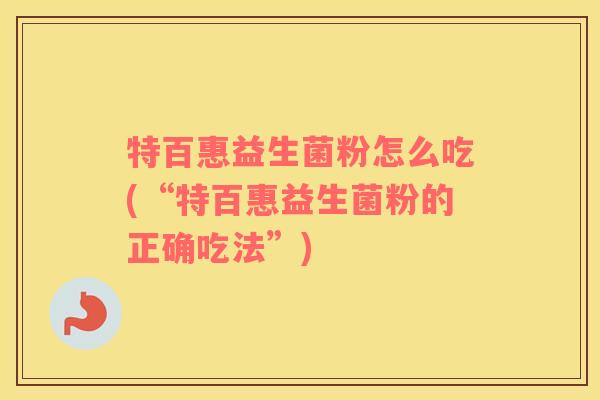 特百惠益生菌粉怎么吃(“特百惠益生菌粉的正确吃法”)