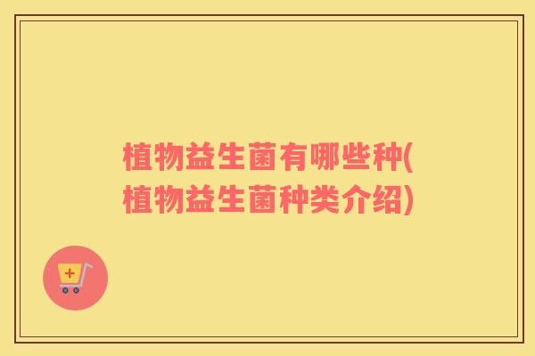 植物益生菌有哪些种(植物益生菌种类介绍)