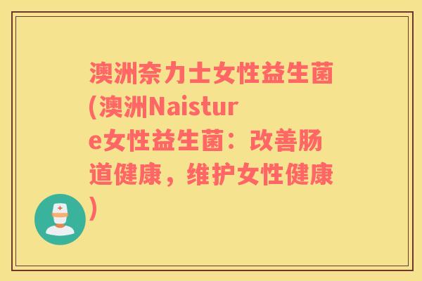 澳洲奈力士女性益生菌(澳洲Naisture女性益生菌：改善肠道健康，维护女性健康)