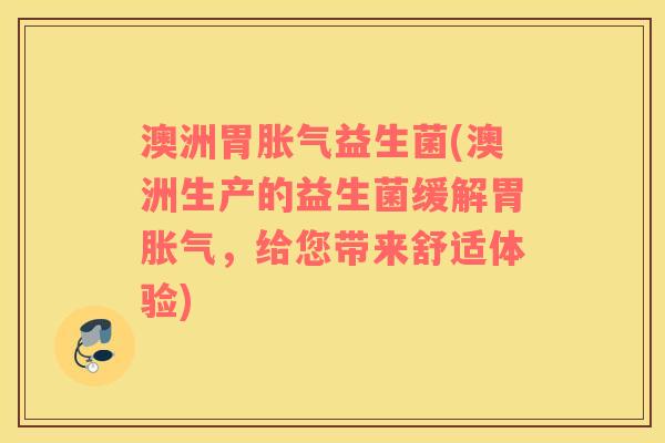 澳洲胃胀气益生菌(澳洲生产的益生菌缓解胃胀气，给您带来舒适体验)