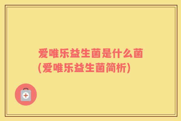 爱唯乐益生菌是什么菌(爱唯乐益生菌简析)
