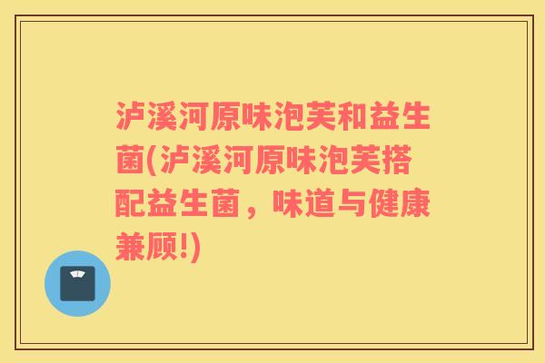 泸溪河原味泡芙和益生菌(泸溪河原味泡芙搭配益生菌，味道与健康兼顾!)