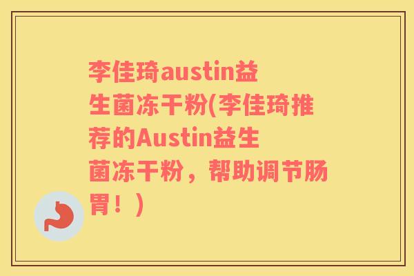 李佳琦austin益生菌冻干粉(李佳琦推荐的Austin益生菌冻干粉，帮助调节肠胃！)