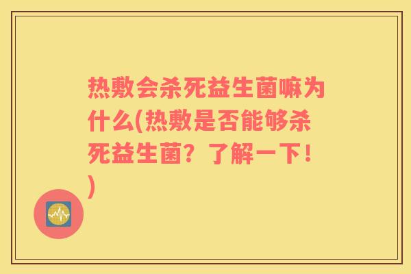 热敷会杀死益生菌嘛为什么(热敷是否能够杀死益生菌？了解一下！)