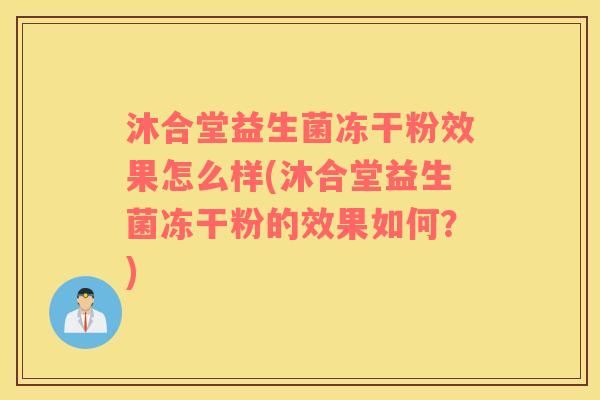 沐合堂益生菌冻干粉效果怎么样(沐合堂益生菌冻干粉的效果如何？)