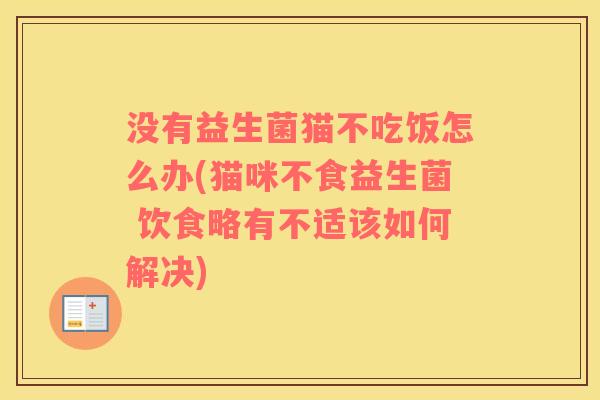 没有益生菌猫不吃饭怎么办(猫咪不食益生菌 饮食略有不适该如何解决)