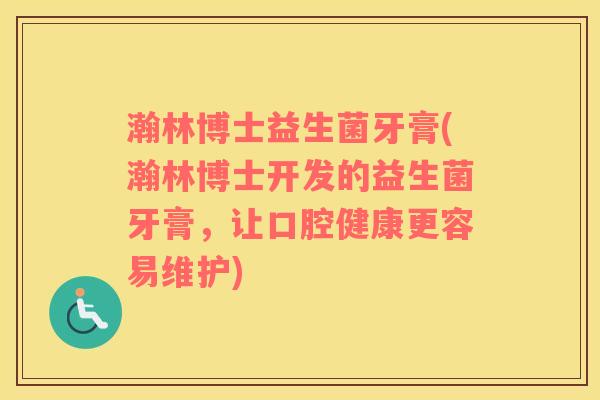 瀚林博士益生菌牙膏(瀚林博士开发的益生菌牙膏，让口腔健康更容易维护)