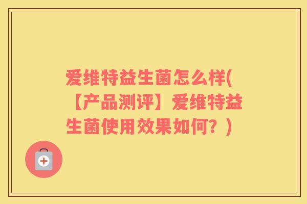 爱维特益生菌怎么样(【产品测评】爱维特益生菌使用效果如何？)