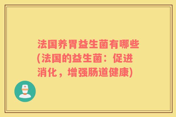 法国养胃益生菌有哪些(法国的益生菌：促进消化，增强肠道健康)