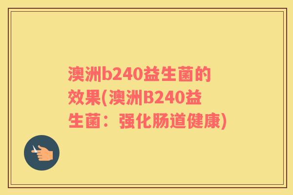 澳洲b240益生菌的效果(澳洲B240益生菌：强化肠道健康)