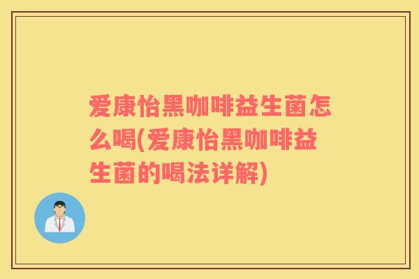 爱康怡黑咖啡益生菌怎么喝(爱康怡黑咖啡益生菌的喝法详解)