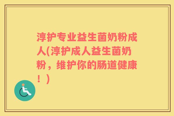淳护专业益生菌奶粉成人(淳护成人益生菌奶粉，维护你的肠道健康！)