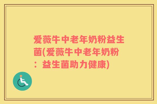 爱薇牛中老年奶粉益生菌(爱薇牛中老年奶粉：益生菌助力健康)