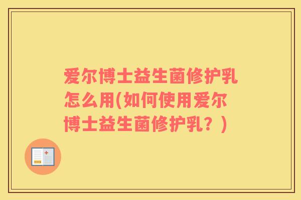 爱尔博士益生菌修护乳怎么用(如何使用爱尔博士益生菌修护乳？)