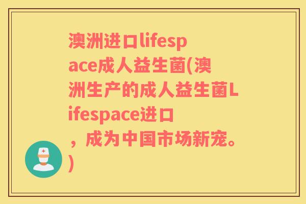 澳洲进口lifespace成人益生菌(澳洲生产的成人益生菌Lifespace进口，成为中国市场新宠。)