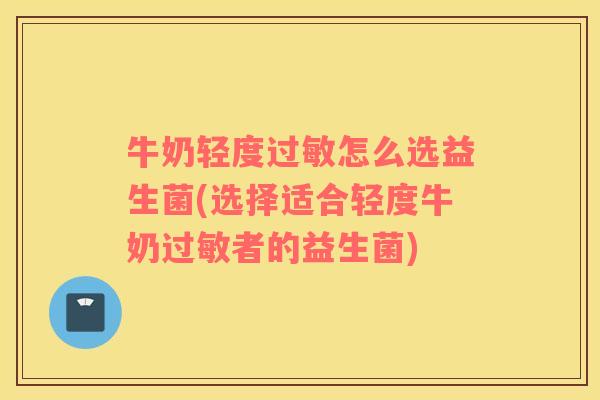 牛奶轻度过敏怎么选益生菌(选择适合轻度牛奶过敏者的益生菌)