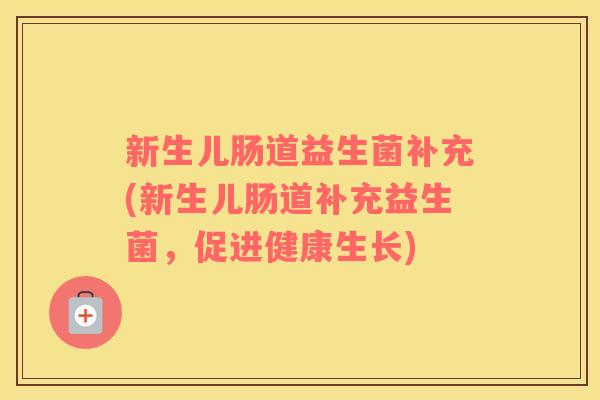新生儿肠道益生菌补充(新生儿肠道补充益生菌，促进健康生长)