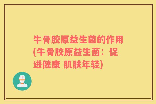 牛骨胶原益生菌的作用(牛骨胶原益生菌：促进健康 肌肤年轻)