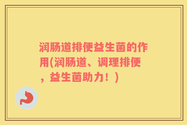 润肠道排便益生菌的作用(润肠道、调理排便，益生菌助力！)