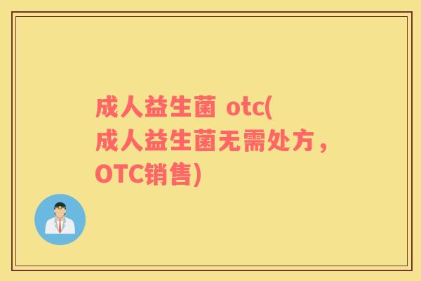 成人益生菌 otc(成人益生菌无需处方，OTC销售)