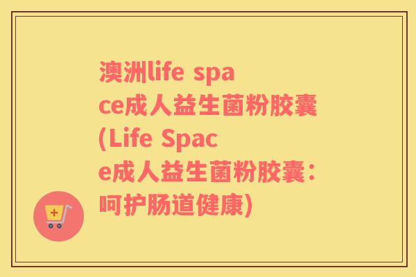 澳洲life space成人益生菌粉胶囊(Life Space成人益生菌粉胶囊：呵护肠道健康)