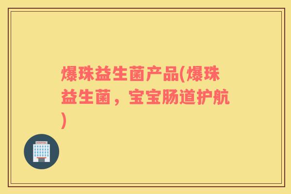 爆珠益生菌产品(爆珠益生菌，宝宝肠道护航)