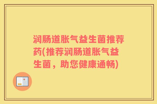 润肠道胀气益生菌推荐药(推荐润肠道胀气益生菌，助您健康通畅)