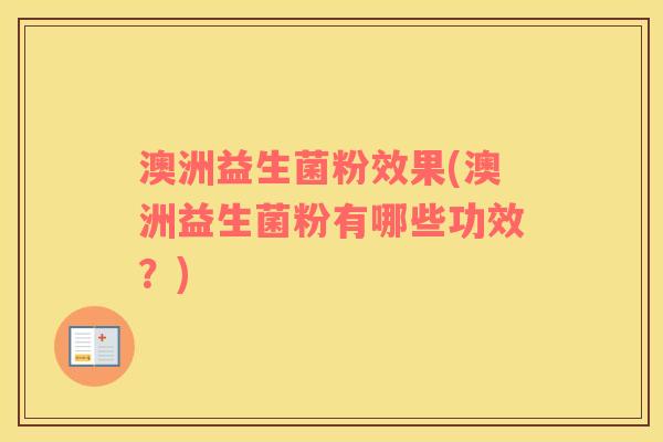澳洲益生菌粉效果(澳洲益生菌粉有哪些功效？)