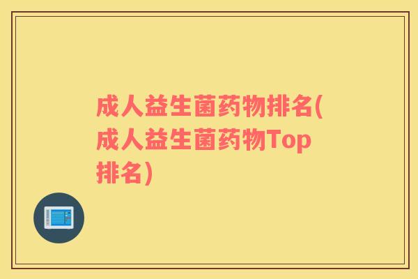 成人益生菌药物排名(成人益生菌药物Top排名)