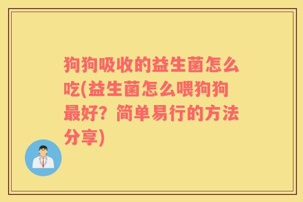 狗狗吸收的益生菌怎么吃(益生菌怎么喂狗狗最好？简单易行的方法分享)