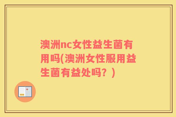 澳洲nc女性益生菌有用吗(澳洲女性服用益生菌有益处吗？)