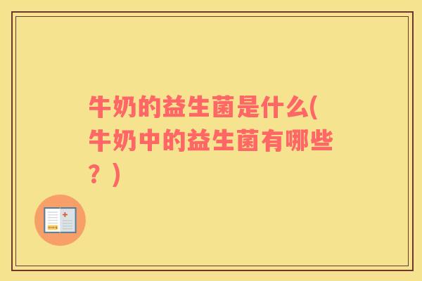 牛奶的益生菌是什么(牛奶中的益生菌有哪些？)