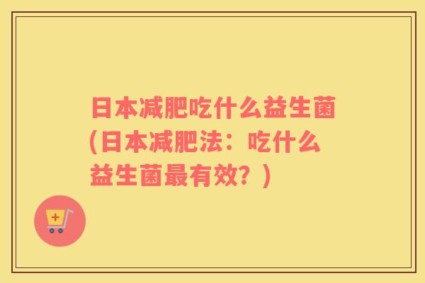日本减肥吃什么益生菌(日本减肥法：吃什么益生菌最有效？)