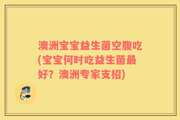 澳洲宝宝益生菌空腹吃(宝宝何时吃益生菌最好？澳洲专家支招)