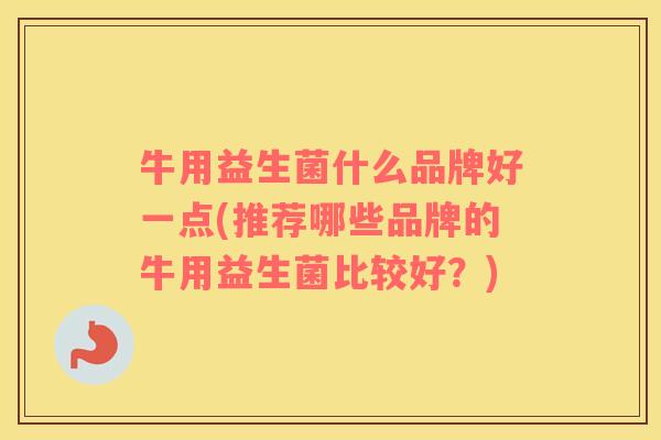 牛用益生菌什么品牌好一点(推荐哪些品牌的牛用益生菌比较好？)