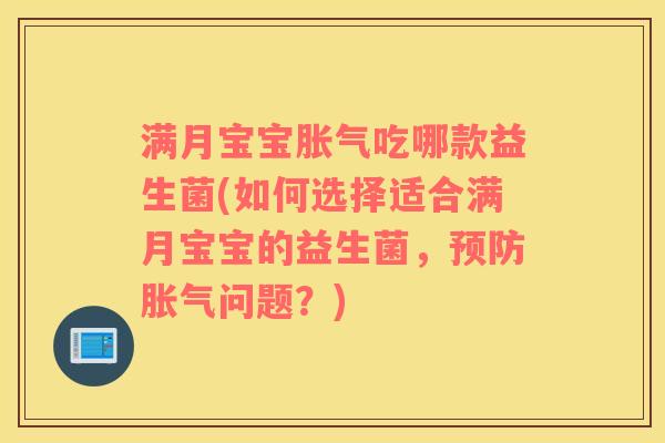 满月宝宝胀气吃哪款益生菌(如何选择适合满月宝宝的益生菌，预防胀气问题？)