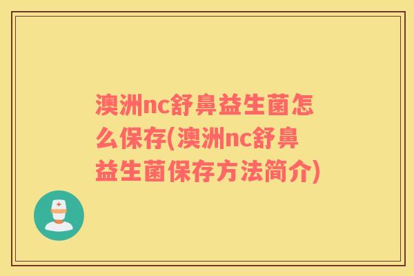 澳洲nc舒鼻益生菌怎么保存(澳洲nc舒鼻益生菌保存方法简介)