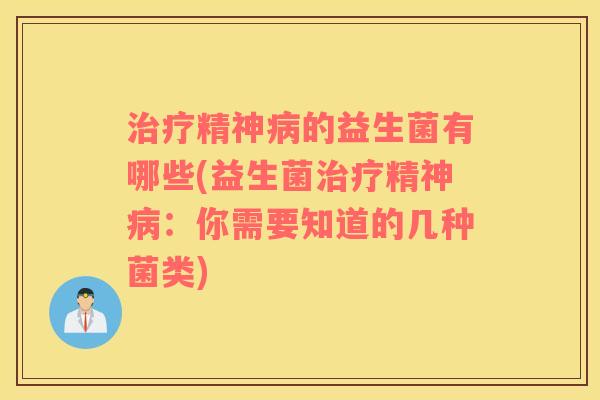 治疗精神病的益生菌有哪些(益生菌治疗精神病：你需要知道的几种菌类)
