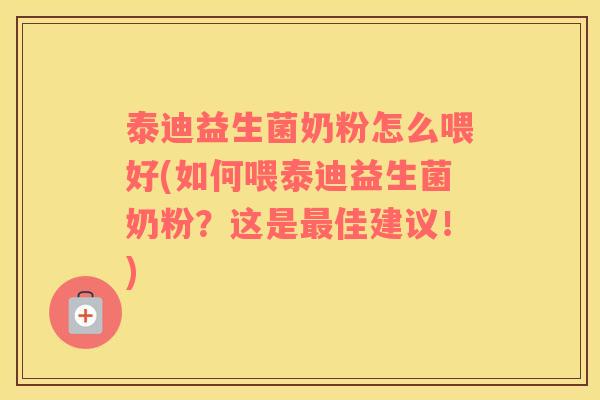 泰迪益生菌奶粉怎么喂好(如何喂泰迪益生菌奶粉？这是最佳建议！)