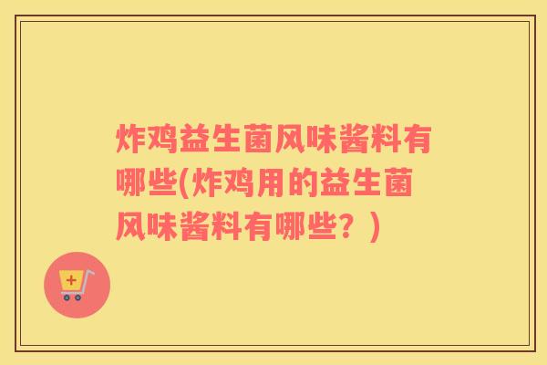 炸鸡益生菌风味酱料有哪些(炸鸡用的益生菌风味酱料有哪些？)