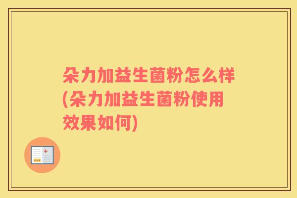 朵力加益生菌粉怎么样(朵力加益生菌粉使用效果如何)